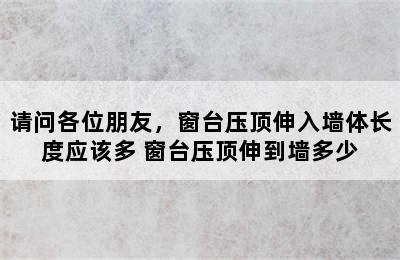 请问各位朋友，窗台压顶伸入墙体长度应该多 窗台压顶伸到墙多少